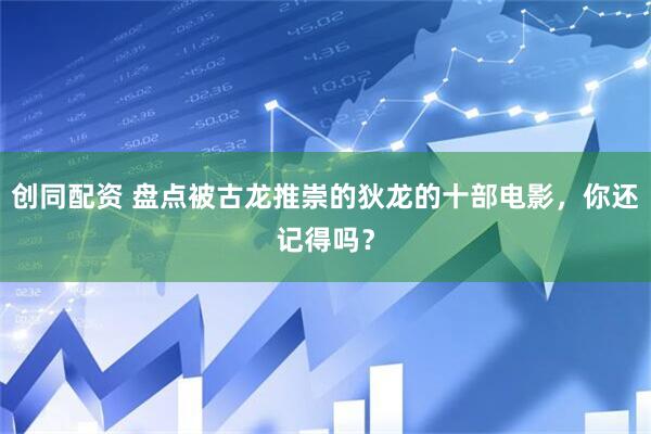 创同配资 盘点被古龙推崇的狄龙的十部电影，你还记得吗？