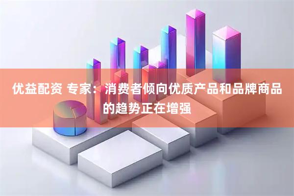 优益配资 专家：消费者倾向优质产品和品牌商品的趋势正在增强