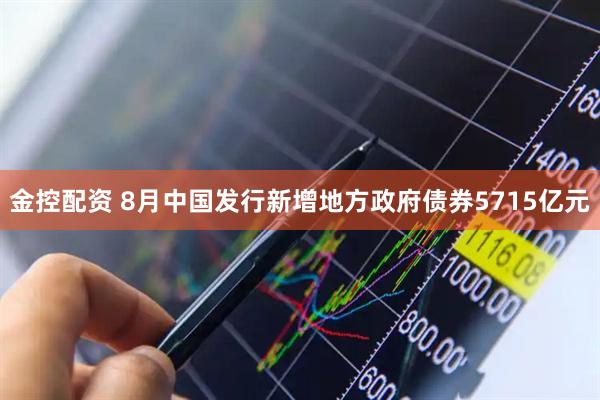 金控配资 8月中国发行新增地方政府债券5715亿元