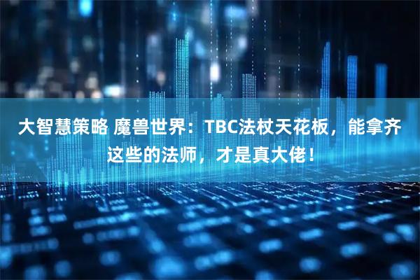 大智慧策略 魔兽世界：TBC法杖天花板，能拿齐这些的法师，才是真大佬！