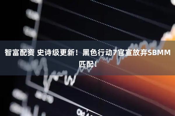 智富配资 史诗级更新！黑色行动7官宣放弃SBMM匹配！