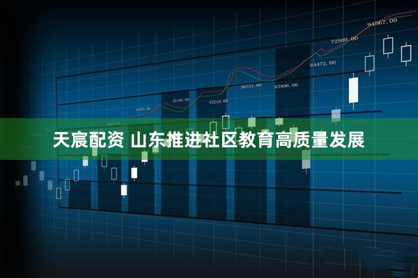 天宸配资 山东推进社区教育高质量发展