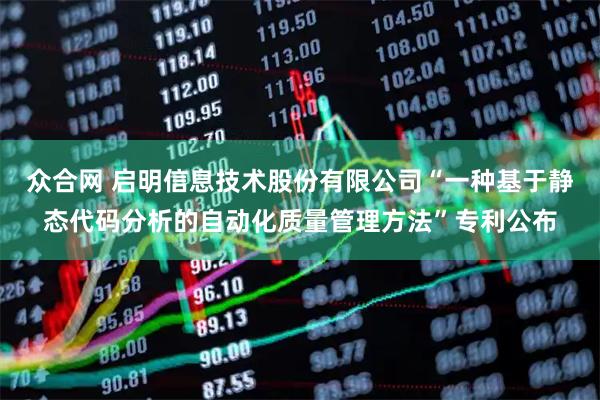 众合网 启明信息技术股份有限公司“一种基于静态代码分析的自动化质量管理方法”专利公布