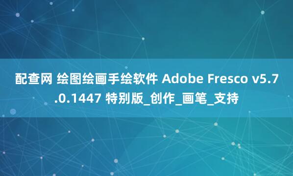 配查网 绘图绘画手绘软件 Adobe Fresco v5.7.0.1447 特别版_创作_画笔_支持