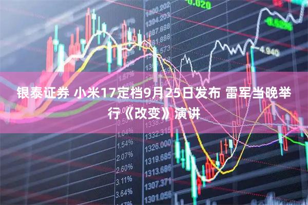 银泰证券 小米17定档9月25日发布 雷军当晚举行《改变》演讲