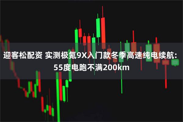 迎客松配资 实测极氪9X入门款冬季高速纯电续航: 55度电跑不满200km
