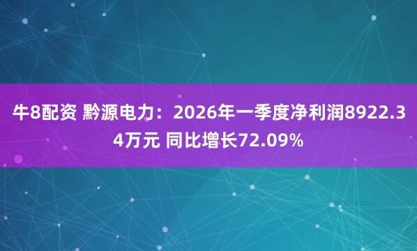 牛8配资 黔源电力：2026年一季度净利润8922.34万元 同比增长72.09%